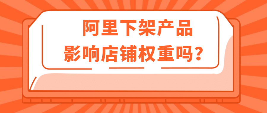 阿里下架產(chǎn)品影響店鋪權(quán)重嗎.jpg