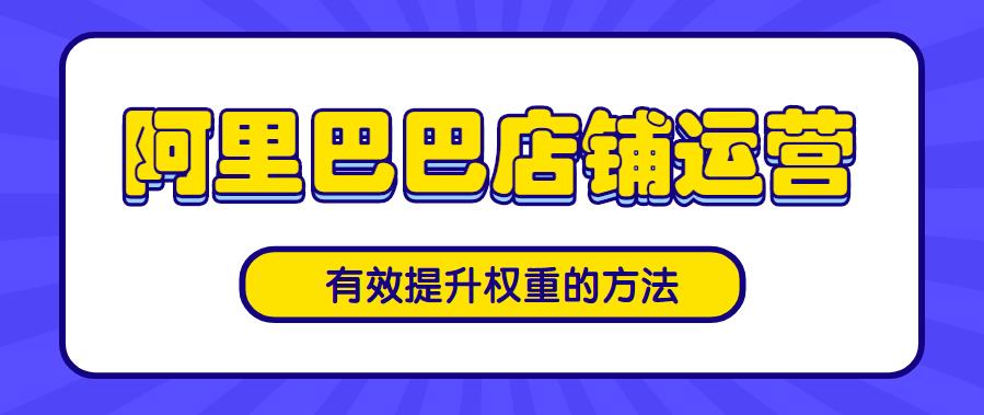 阿里巴巴店鋪運營有效提升權(quán)重的方法