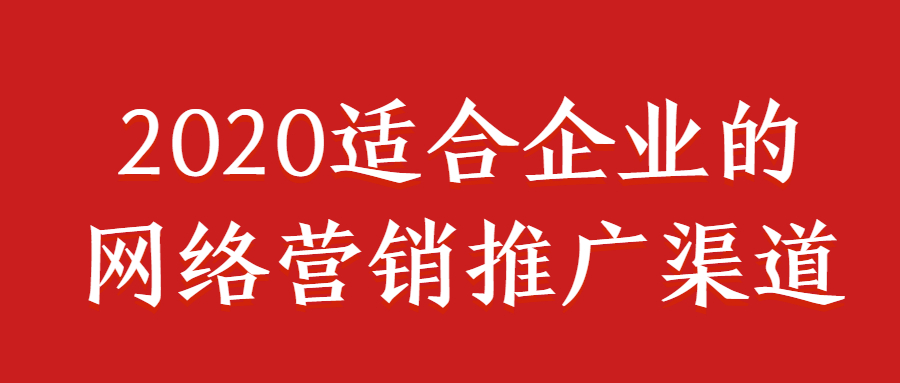 2020適合企業(yè)的網(wǎng)絡(luò)營銷推廣渠道.jpg