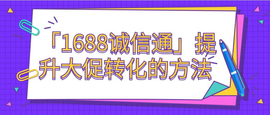 「1688誠(chéng)信通」提升大促轉(zhuǎn)化的方法.jpg