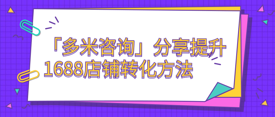 「多米咨詢(xún)」分享提升1688店鋪轉(zhuǎn)化方法.jpg