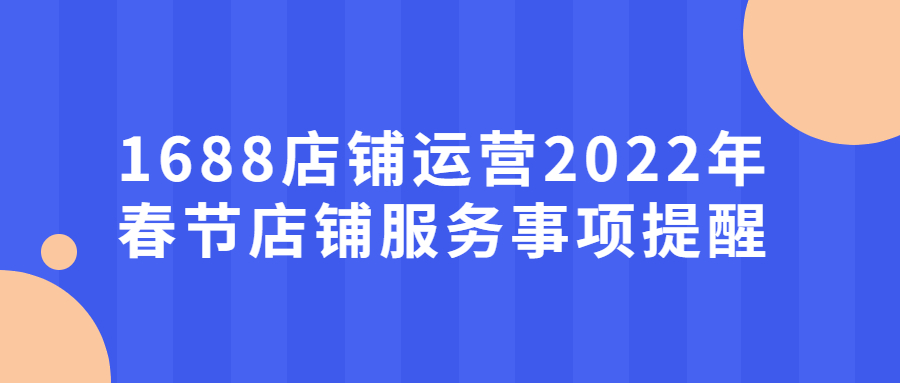 1688店鋪運(yùn)營(yíng)2022年春節(jié)店鋪服務(wù)事項(xiàng)提醒